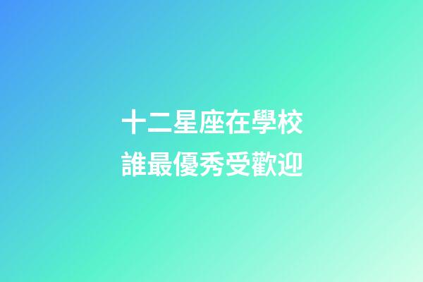 十二星座在學校誰最優秀受歡迎-第1張-星座運勢-玄機派