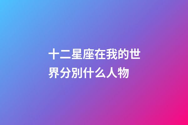 十二星座在我的世界分別什么人物-第1張-星座運(yùn)勢(shì)-玄機(jī)派