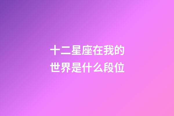 十二星座在我的世界是什么段位-第1張-星座運勢-玄機派