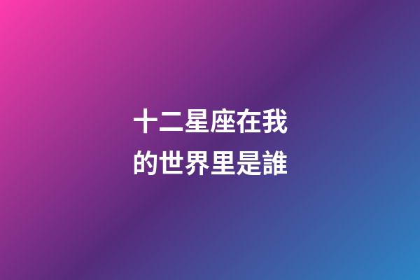 十二星座在我的世界里是誰-第1張-星座運勢-玄機派