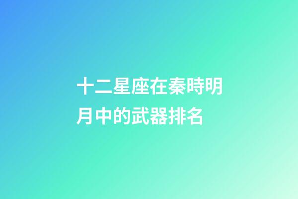 十二星座在秦時明月中的武器排名