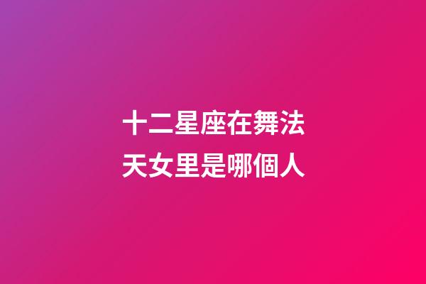 十二星座在舞法天女里是哪個人-第1張-星座運勢-玄機派