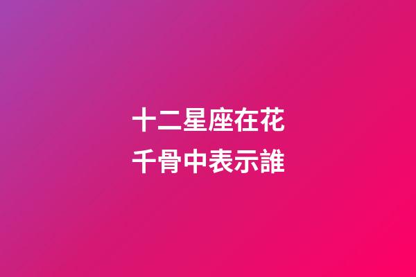 十二星座在花千骨中表示誰-第1張-星座運勢-玄機派