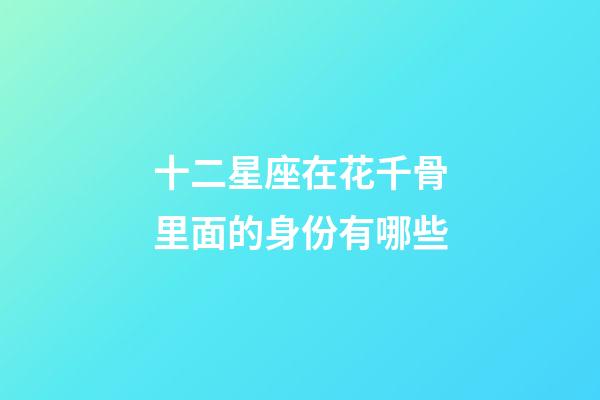 十二星座在花千骨里面的身份有哪些-第1張-星座運勢-玄機派