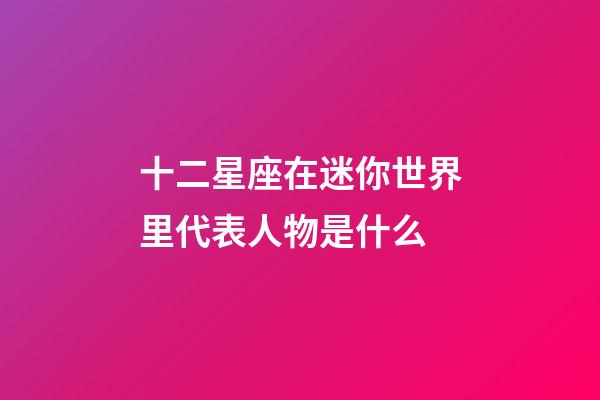 十二星座在迷你世界里代表人物是什么-第1張-星座運勢-玄機派
