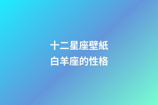 十二星座壁紙白羊座的性格-第1張-星座運勢-玄機派