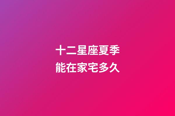 十二星座夏季能在家宅多久-第1張-星座運勢-玄機派
