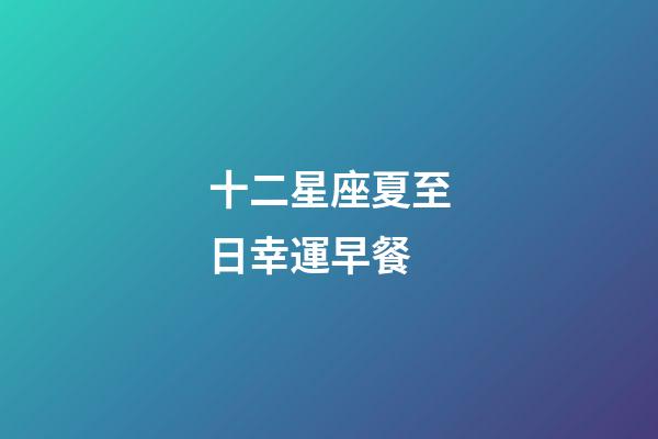 十二星座夏至日幸運早餐