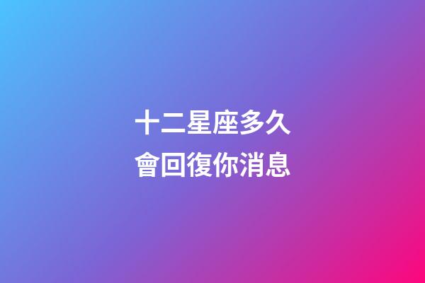 十二星座多久會回復你消息-第1張-星座運勢-玄機派