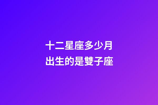 十二星座多少月出生的是雙子座-第1張-星座運(yùn)勢(shì)-玄機(jī)派