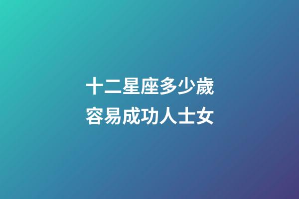十二星座多少歲容易成功人士女-第1張-星座運勢-玄機派