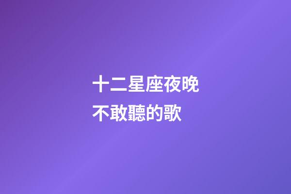 十二星座夜晚不敢聽的歌-第1張-星座運勢-玄機派