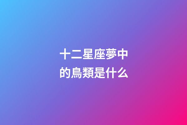十二星座夢中的鳥類是什么-第1張-星座運勢-玄機派