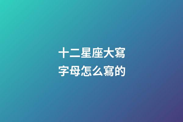十二星座大寫字母怎么寫的-第1張-星座運勢-玄機派