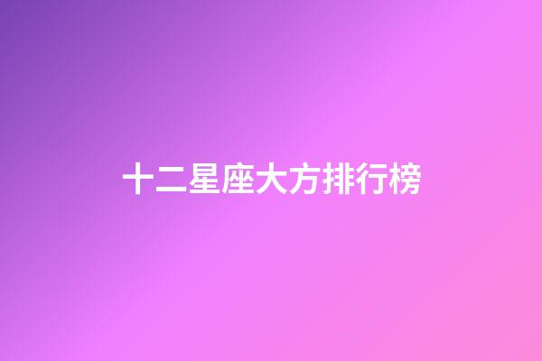 十二星座大方排行榜-第1張-星座運勢-玄機派