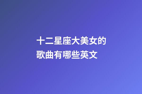 十二星座大美女的歌曲有哪些英文-第1張-星座運(yùn)勢(shì)-玄機(jī)派