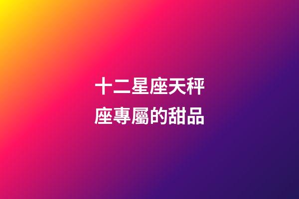 十二星座天秤座專屬的甜品