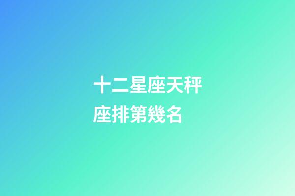 十二星座天秤座排第幾名-第1張-星座運(yùn)勢(shì)-玄機(jī)派