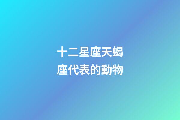 十二星座天蝎座代表的動物-第1張-星座運勢-玄機派
