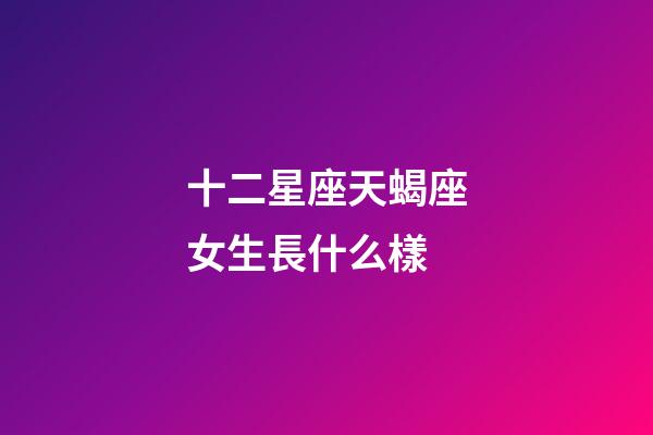 十二星座天蝎座女生長什么樣-第1張-星座運勢-玄機派