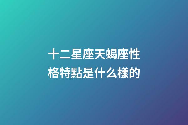 十二星座天蝎座性格特點是什么樣的-第1張-星座運勢-玄機派