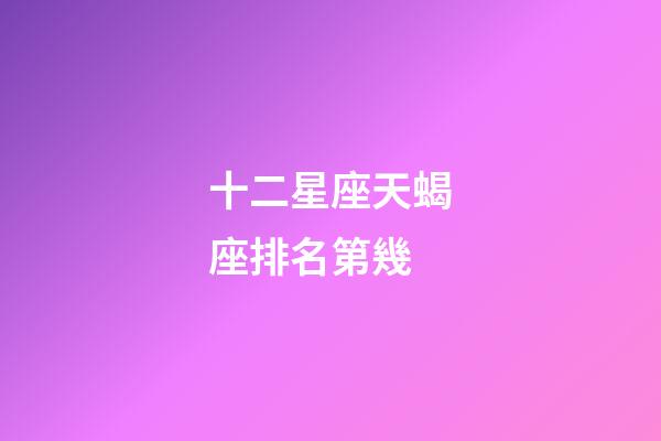 十二星座天蝎座排名第幾-第1張-星座運(yùn)勢(shì)-玄機(jī)派