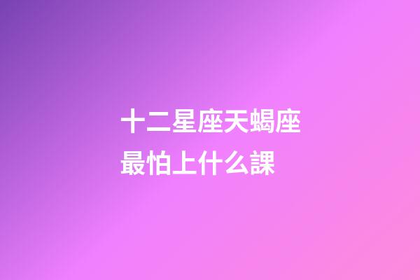 十二星座天蝎座最怕上什么課-第1張-星座運(yùn)勢(shì)-玄機(jī)派