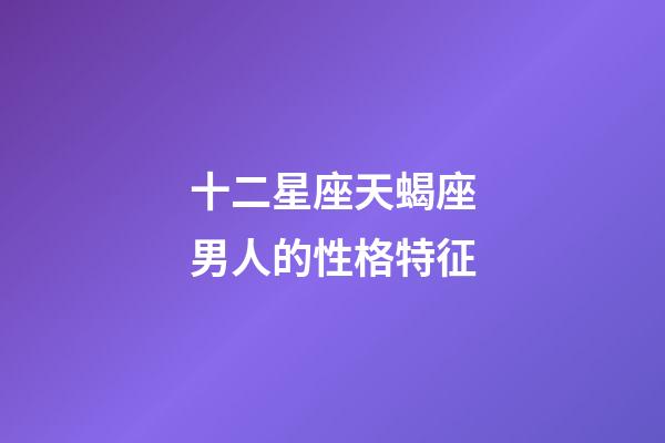 十二星座天蝎座男人的性格特征-第1張-星座運勢-玄機派