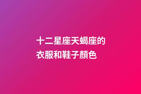 十二星座天蝎座的衣服和鞋子顏色-第1張-星座運勢-玄機派