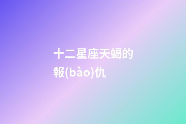 十二星座天蝎的報(bào)仇-第1張-星座運(yùn)勢(shì)-玄機(jī)派