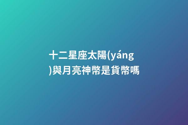 十二星座太陽(yáng)與月亮神幣是貨幣嗎-第1張-星座運(yùn)勢(shì)-玄機(jī)派