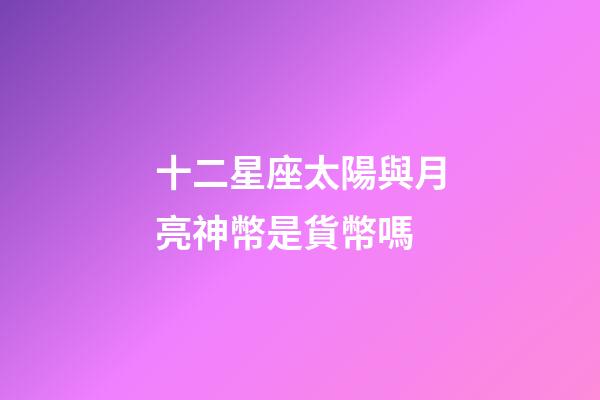 十二星座太陽與月亮神幣是貨幣嗎