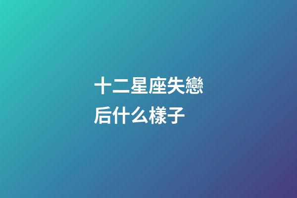 十二星座失戀后什么樣子-第1張-星座運(yùn)勢(shì)-玄機(jī)派