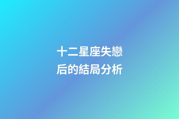 十二星座失戀后的結局分析-第1張-星座運勢-玄機派