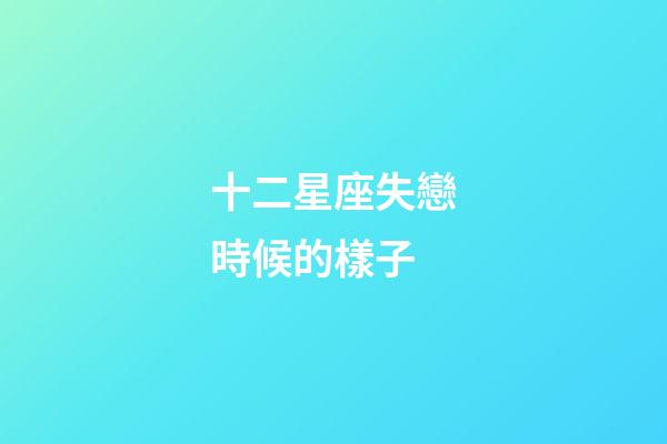 十二星座失戀時候的樣子-第1張-星座運勢-玄機派