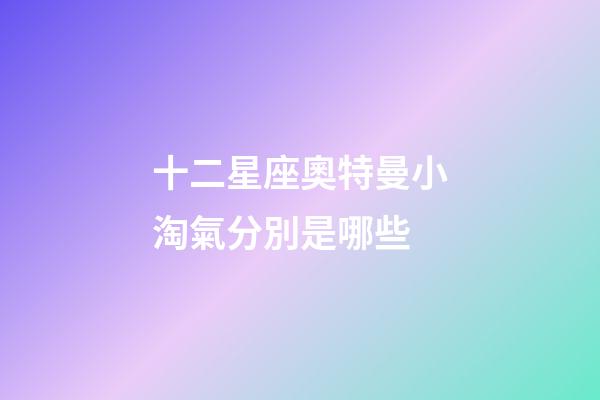 十二星座奧特曼小淘氣分別是哪些-第1張-星座運勢-玄機派