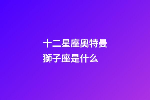 十二星座奧特曼獅子座是什么-第1張-星座運勢-玄機派