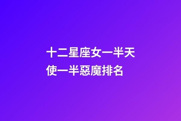 十二星座女一半天使一半惡魔排名-第1張-星座運勢-玄機派
