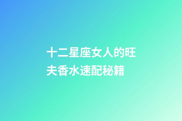 十二星座女人的旺夫香水速配秘籍