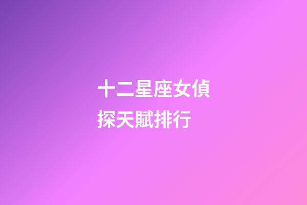 十二星座女偵探天賦排行-第1張-星座運勢-玄機派