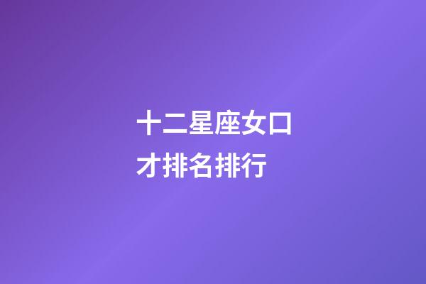 十二星座女口才排名排行-第1張-星座運勢-玄機派