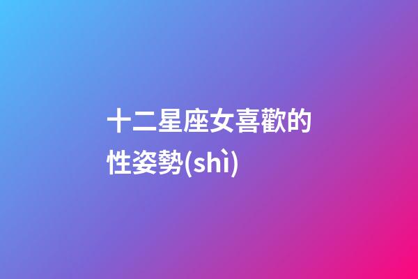 十二星座女喜歡的性姿勢(shì)-第1張-星座運(yùn)勢(shì)-玄機(jī)派