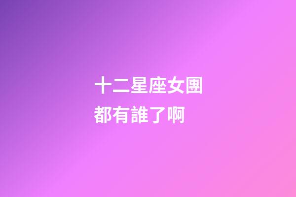 十二星座女團都有誰了啊