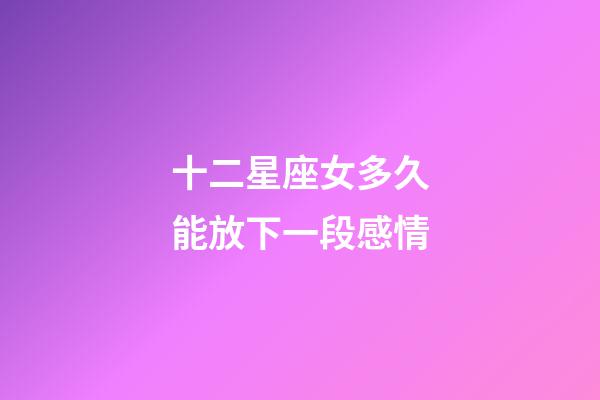 十二星座女多久能放下一段感情-第1張-星座運勢-玄機派