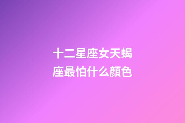 十二星座女天蝎座最怕什么顏色-第1張-星座運(yùn)勢-玄機(jī)派