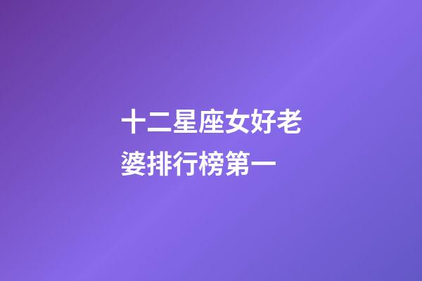 十二星座女好老婆排行榜第一-第1張-星座運勢-玄機派