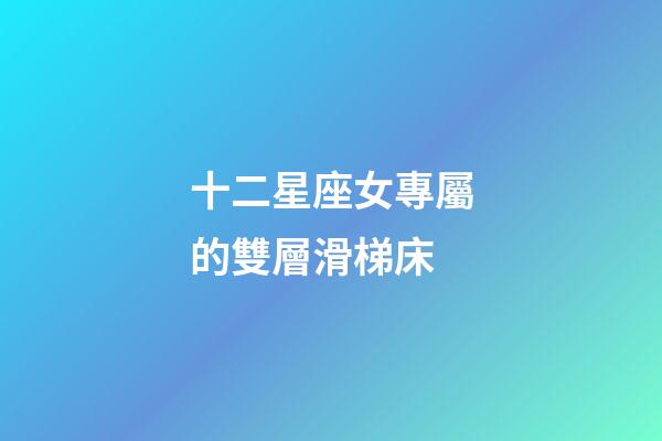 十二星座女專屬的雙層滑梯床