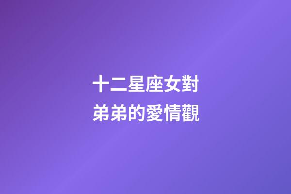十二星座女對弟弟的愛情觀-第1張-星座運勢-玄機派