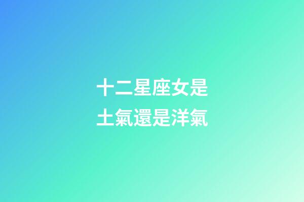 十二星座女是土氣還是洋氣