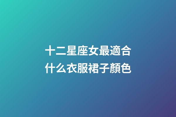 十二星座女最適合什么衣服裙子顏色-第1張-星座運(yùn)勢(shì)-玄機(jī)派
